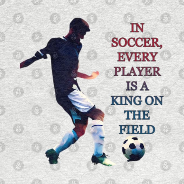 IN SOCCER, EVERY PLAYER IS A KING ON THE FIELD by Mujji